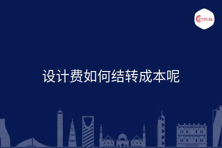 设计费如何结转成本呢 设计费如何结转成本呢