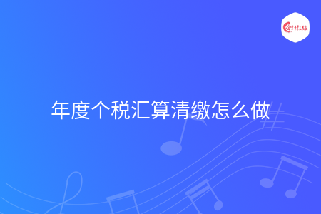 年度个税汇算清缴怎么做