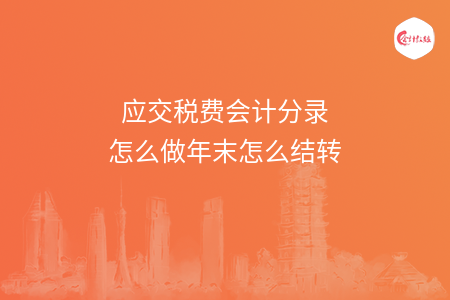 应交税费会计分录怎么做年末怎么结转 应交税费会计分录怎么做年末怎么结转