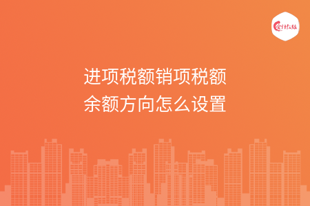 进项税额销项税额余额方向怎么设置