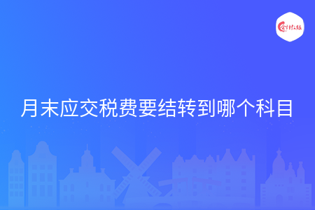 月末应交税费要结转到哪个科目 月末应交税费要结转到哪个科目