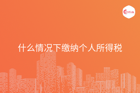 什么情况下缴纳个人所得税