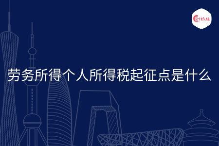劳务所得个人所得税起征点是什么 劳务所得个人所得税起征点是什么