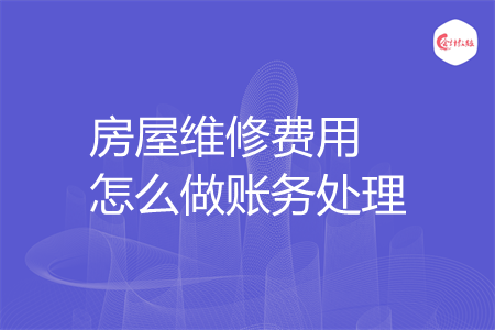 房屋维修费用怎么做账务处理