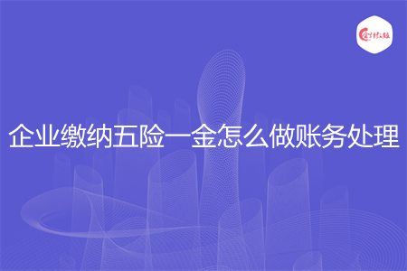 企业缴纳五险一金怎么做账务处理