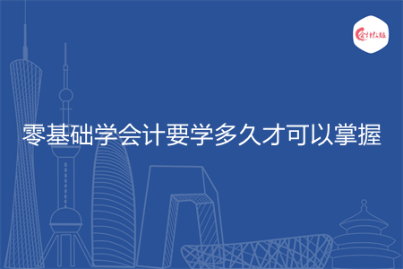 零基礎(chǔ)學(xué)會(huì)計(jì)要學(xué)多久才可以掌握