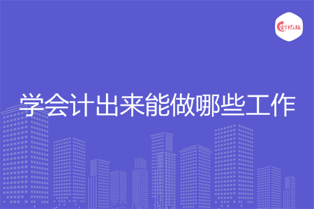 学会计出来能做哪些工作 学会计出来能做哪些工作