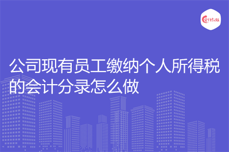 公司现有员工缴纳个人所得税的会计分录怎么做