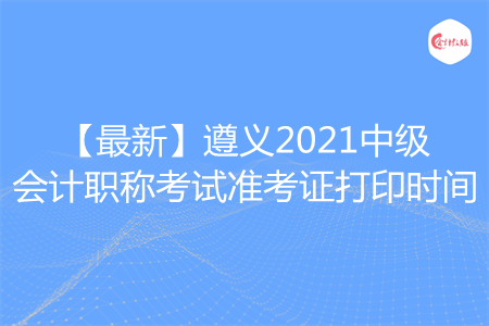 【最新】遵義2021中級(jí)會(huì)計(jì)職稱(chēng)考試準(zhǔn)考證打印時(shí)間