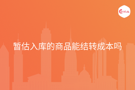 暂估入库的商品能结转成本吗 暂估入库的商品能结转成本吗