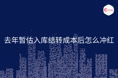 去年暂估入库结转成本后怎么冲红