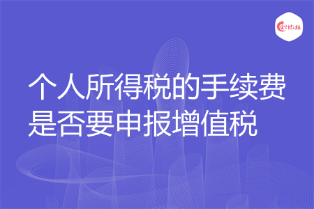 个人所得税的手续费是否要申报增值税