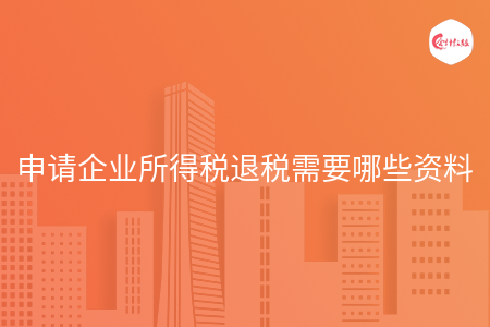 申请企业所得税退税需要哪些资料