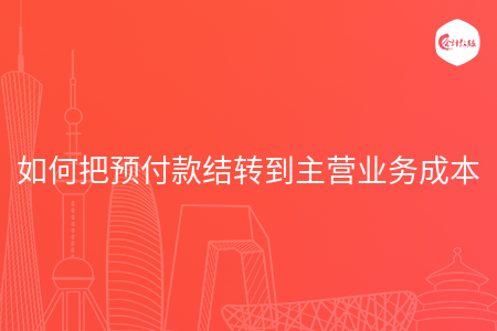 如何把预付款结转到主营业务成本