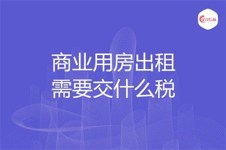 商业用房出租需要交什么税