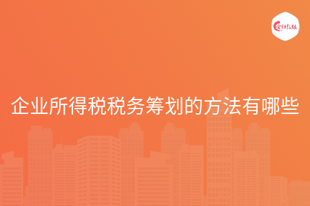 企业所得税税务筹划的方法有哪些