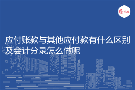 应付账款与其他应付款有什么区别及会计分录怎么做呢