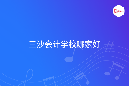 三沙會(huì)計(jì)學(xué)校哪家好