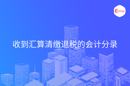 收到汇算清缴退税的会计分录