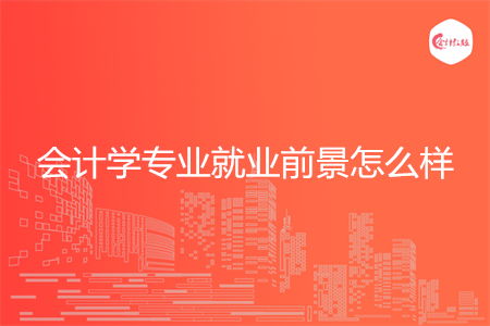 会计学专业就业前景怎么样