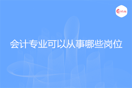 会计专业可以从事哪些岗位