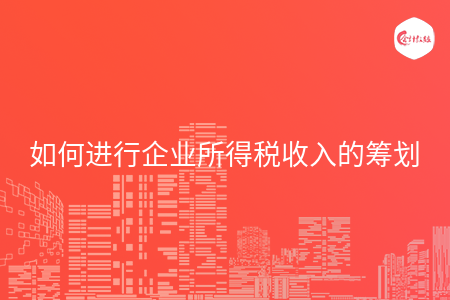 如何进行企业所得税收入的筹划