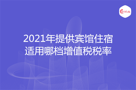 2021年提供宾馆住宿适用哪档增值税税率