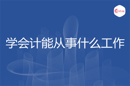 学会计能从事什么工作