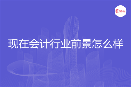 现在会计行业前景怎么样