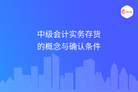 中級會計實務(wù)存貨的概念與確認條件