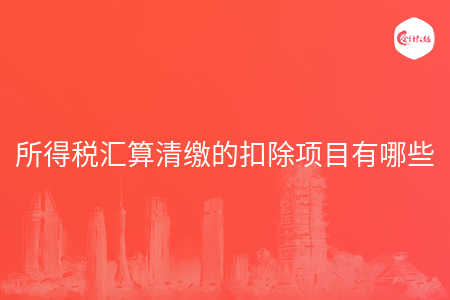 所得税汇算清缴的扣除项目有哪些