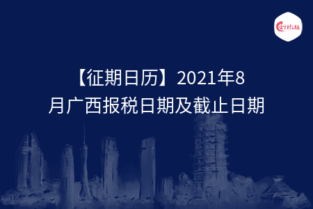 【征期日歷】2021年8月廣西報(bào)稅日期及截止日期