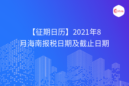 【征期日歷】2021年8月海南報稅日期及截止日期