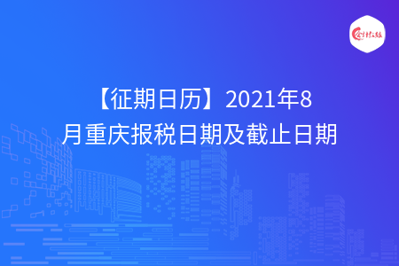 【征期日歷】2021年8月重慶報(bào)稅日期及截止日期