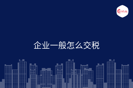 企业一般怎么交税