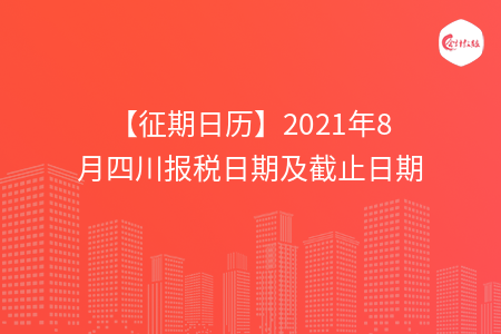 【征期日歷】2021年8月四川報稅日期及截止日期