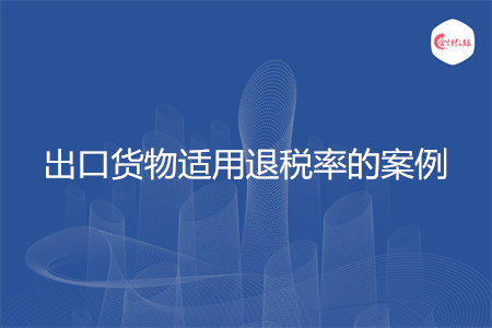 出口货物适用退税率的案例