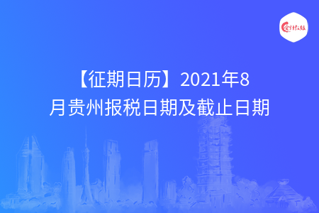 【征期日歷】2021年8月貴州報(bào)稅日期及截止日期