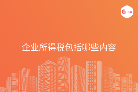 企业所得税包括哪些内容