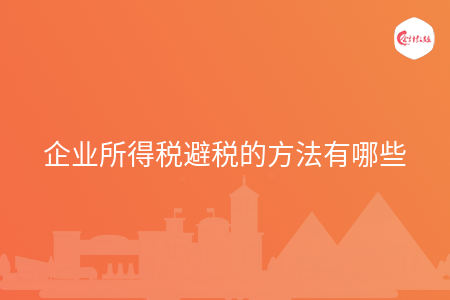 企业所得税避税的方法有哪些