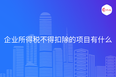 企业所得税不得扣除的项目有什么