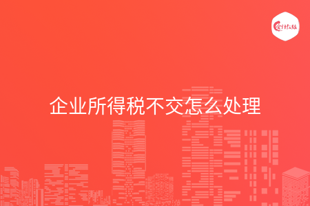 企业所得税不交怎么处理