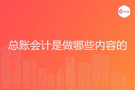 总账会计是做哪些内容的 总账会计是做哪些内容的