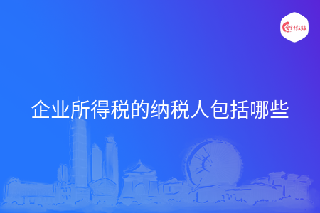 企业所得税的纳税人包括哪些