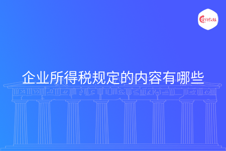 企业所得税规定的内容有哪些 企业所得税规定的内容有哪些