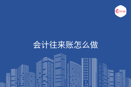 会计往来账怎么做 会计往来账怎么做