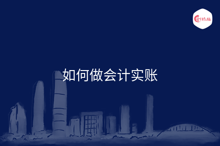 如何做会计实账 如何做会计实账