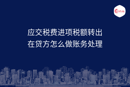 应交税费进项税额转出在贷方怎么做账务处理