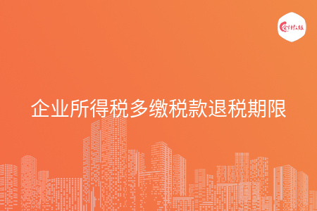 企业所得税多缴税款退税期限 企业所得税多缴税款退税期限