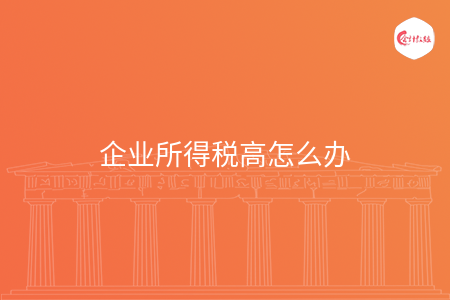 企业所得税高怎么办 企业所得税高怎么办